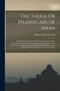 Produktbild: The Thugs Or Phansigars of India: Comprising a History of the Rise and Progress of That Extraordinary Fraternity of Assassins, and a Description of th