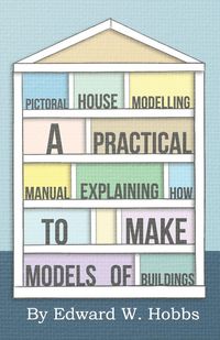 Produktbild: Pictoral House Modelling - A Practical Manual Explaining How to Make Models of Buildings