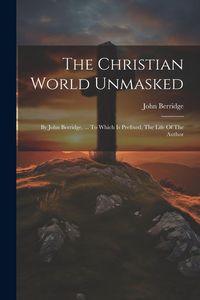 Produktbild: The Christian World Unmasked: By John Berridge, ... To Which Is Prefixed, The Life Of The Author