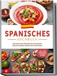 Produktbild: Spanisches Kochbuch: Die leckersten Rezepte der spanischen K&uuml;che f&uuml;r jeden Geschmack und Anlass | inkl. Tapas, Spezialit&auml;ten, Getr&auml;nken & Desserts