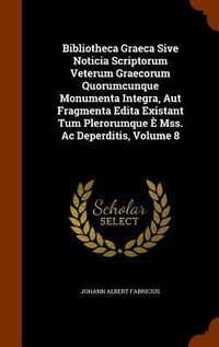 Produktbild: Bibliotheca Graeca Sive Noticia Scriptorum Veterum Graecorum Quorumcunque Monumenta Integra, Aut Fragmenta Edita Existant Tum Plerorumque &Egrave; Mss. Ac Deperditis, Volume 8