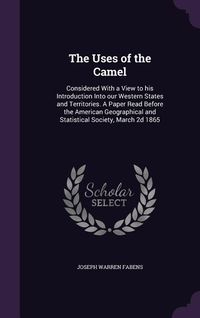 Produktbild: The Uses of the Camel: Considered With a View to his Introduction Into our Western States and Territories. A Paper Read Before the American G