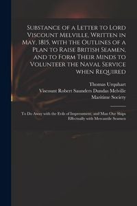 Produktbild: Substance of a Letter to Lord Viscount Melville, Written in May, 1815, With the Outlines of a Plan to Raise British Seamen, and to Form Their Minds to