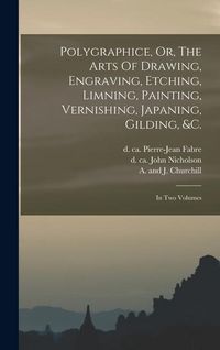 Produktbild: Polygraphice, Or, The Arts Of Drawing, Engraving, Etching, Limning, Painting, Vernishing, Japaning, Gilding, &c.