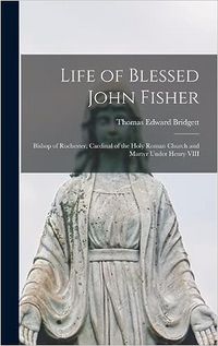 Produktbild: Life of Blessed John Fisher: Bishop of Rochester, Cardinal of the Holy Roman Church and Martyr Under Henry VIII