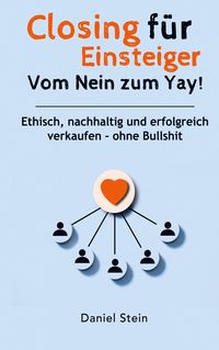 Produktbild: Closing f&uuml;r Einsteiger: Vom Nein zum Yay! Ethisch, nachhaltig und erfolgreich verkaufen - ohne Bullshit