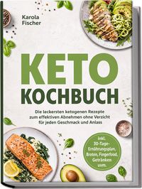 Produktbild: Keto Kochbuch: Die leckersten ketogenen Rezepte zum effektiven Abnehmen ohne Verzicht f&uuml;r jeden Geschmack und Anlass - inkl. 30-Tage-Ern&auml;hrungsplan, B