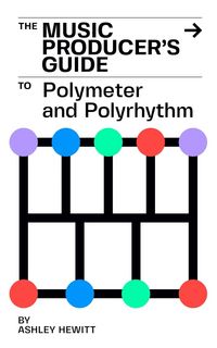 Produktbild: The Music Producer's Guide To Polymeter and Polyrhythm