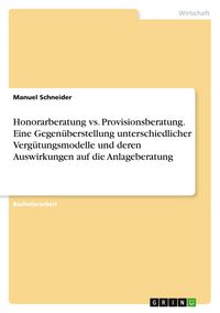 Produktbild: Honorarberatung vs. Provisionsberatung. Eine Gegen&uuml;berstellung unterschiedlicher Verg&uuml;tungsmodelle und deren Auswirkungen auf die Anlageberatung