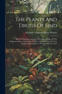 Produktbild: The Plants And Drugs Of Sind: Being A Systematic Account, With Descriptions, Of The Indigenous Flora, And Notices Of The Value And Uses Of Their Pro