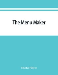 Produktbild: The menu maker; suggestions for selecting and arranging menus for hotels and restaurants, with object of changing from day to day to give continuous v