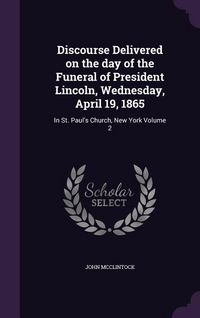 Produktbild: Discourse Delivered on the day of the Funeral of President Lincoln, Wednesday, April 19, 1865