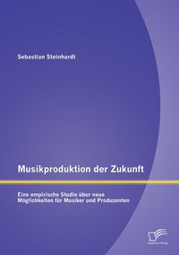 Produktbild: Musikproduktion der Zukunft: Eine empirische Studie &uuml;ber neue M&ouml;glichkeiten f&uuml;r Musiker und Produzenten