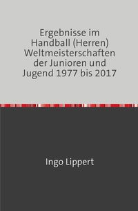 Produktbild: Ergebnisse im Handball (Herren) Weltmeisterschaften der Junioren und Jugend 1977 bis 2017