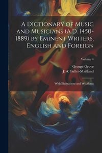 Produktbild: A Dictionary of Music and Musicians (A.D. 1450-1889) by Eminent Writers, English and Foreign: With Illustrations and Woodcuts; Volume 4