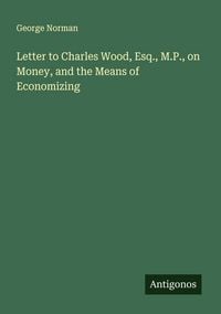 Produktbild: Letter to Charles Wood, Esq., M.P., on Money, and the Means of Economizing