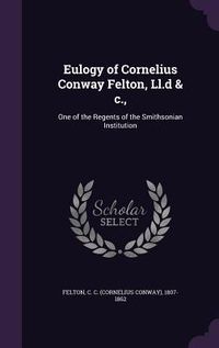 Produktbild: Eulogy of Cornelius Conway Felton, Ll.d & c.,: One of the Regents of the Smithsonian Institution