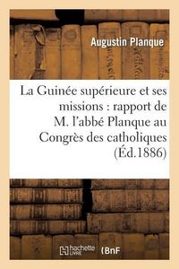 Produktbild: La Guin&eacute;e Sup&eacute;rieure Et Ses Missions: Rapport de M. l'Abb&eacute; Planque Au Congr&egrave;s