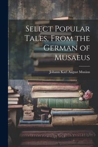 Produktbild: Select Popular Tales, From the German of Musaeus