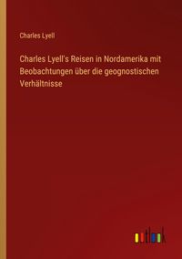 Produktbild: Charles Lyell's Reisen in Nordamerika mit Beobachtungen &uuml;ber die geognostischen Verh&auml;ltnisse