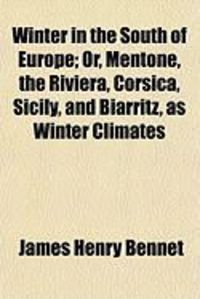 Produktbild: Winter in the South of Europe; Or, Mentone, the Riviera, Corsica, Sicily, and Biarritz, as Winter Climates