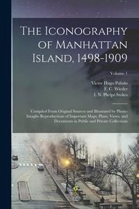 Produktbild: The Iconography of Manhattan Island, 1498-1909: Compiled From Original Sources and Illustrated by Photo-intaglio Reproductions of Important Maps, Plan