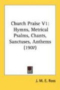 Produktbild: Church Praise V1: Hymns, Metrical Psalms, Chants, Sanctuses, Anthems (1907)