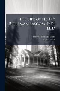 Produktbild: The Life of Henry Bidleman Bascom, D.D., LL.D