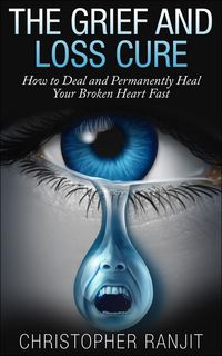 Produktbild: The Grief and Loss Cure - How to Deal and Permanently Heal Your Broken Heart Fast (Grief and Grieving, Grief and Bereavement, Grief Counseling, Grieve
