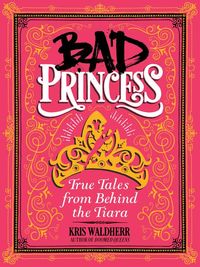 Produktbild: Bad Princess: True Tales from Behind the Tiara