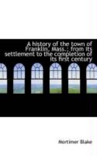 Produktbild: A History of the Town of Franklin, Mass.; From Its Settlement to the Completion of Its First Century