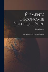 Produktbild: &Eacute;l&eacute;ments D'&eacute;conomie Politique Pure; Ou, Th&eacute;orie De La Richesse Sociale