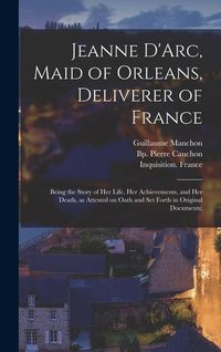 Produktbild: Jeanne D'Arc, Maid of Orleans, Deliverer of France; Being the Story of Her Life, Her Achievements, and Her Death, as Attested on Oath and Set Forth in