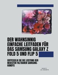 Produktbild: Der Wahnsinnig Einfache Leitfaden F&uuml;r Das Samsung Galaxy Z Fold 5 Und Flip 5