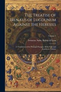 Produktbild: The Treatise of Iren&aelig;us of Lugdunum Against the Heresies; a Translation of the Principal Passages, With Notes and Arguments Volume; Volume 1