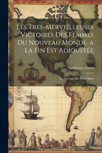 Produktbild: Les Tres-Merveilleuses Victoires Des Femmes Du Nouveau Monde. a La Fin Est Adjoust&eacute;e: La Doctrine Du Si&eacute;cle Dor&eacute;
