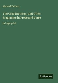 Produktbild: The Grey Brethren, and Other Fragments in Prose and Verse