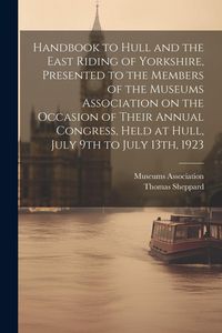 Produktbild: Handbook to Hull and the East Riding of Yorkshire, Presented to the Members of the Museums Association on the Occasion of Their Annual Congress, Held