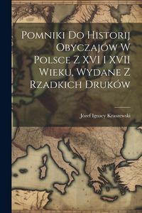 Produktbild: Pomniki Do Historij Obyczaj&oacute;w W Polsce Z XVI I XVII Wieku, Wydane Z Rzadkich Druk&oacute;w
