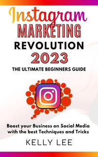 Produktbild: Instagram Marketing Revolution 2023 the Ultimate Beginners Guide Boost your Business on Social Media with the best Techniques and Tricks (KELLY LEE, #