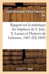 Produktbild: Rapport sur la statistique des h&ocirc;pitaux de S. Jos&eacute;, S. Lazaro et Desterro de Lisbonne pour 1865