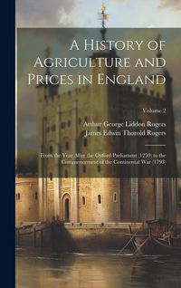 Produktbild: A History of Agriculture and Prices in England: From the Year After the Oxford Parliament (1259) to the Commencement of the Continental War (1793); Vo
