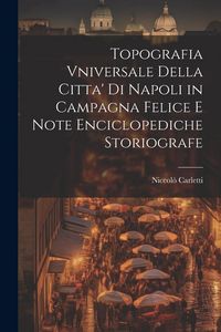 Produktbild: Topografia Vniversale Della Citta' Di Napoli in Campagna Felice E Note Enciclopediche Storiografe