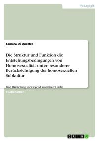 Produktbild: Die Struktur und Funktion die Entstehungsbedingungen von Homosexualit&auml;t unter besonderer Ber&uuml;cksichtigung der homosexuellen Subkultur