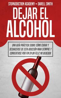 Produktbild: Dejar el Alcohol: Una Gu&iacute;a Pr&aacute;ctica Sobre C&oacute;mo Curar y Deshacerse de Esta Adicci&oacute;n Para Siempre y Convertirse Por Fin en un Feliz no Bebedor (StopAddi