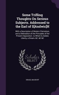 Produktbild: Some Trifling Thoughts On Serious Subjects. Addressed to the Earl of S[Andwic]H: With a Description of Modern Patriotism, and a Delineation of the Pri