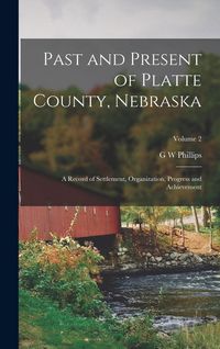 Produktbild: Past and Present of Platte County, Nebraska: A Record of Settlement, Organization, Progress and Achievement; Volume 2
