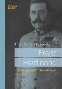 Produktbild: Sosnosky, T: Franz Ferdinand: Erzherzog und Thronfolger