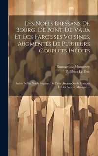 Produktbild: Les Noels Bressans De Bourg, De Pont-de-vaux Et Des Paroisses Voisines, Augment&eacute;s De Plusieurs Couplets In&eacute;dits: Suivis De Six Noels Bugistes, De Troi