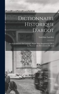 Produktbild: Dictionnaire historique d'argot; des excentricit&eacute;s du langage, augm. d'un suppl&eacute;ment mis a la hauteur des r&eacute;volutions du jour
